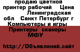 продаю цветной принтер рабочий. › Цена ­ 1 000 - Ленинградская обл., Санкт-Петербург г. Компьютеры и игры » Принтеры, сканеры, МФУ   
